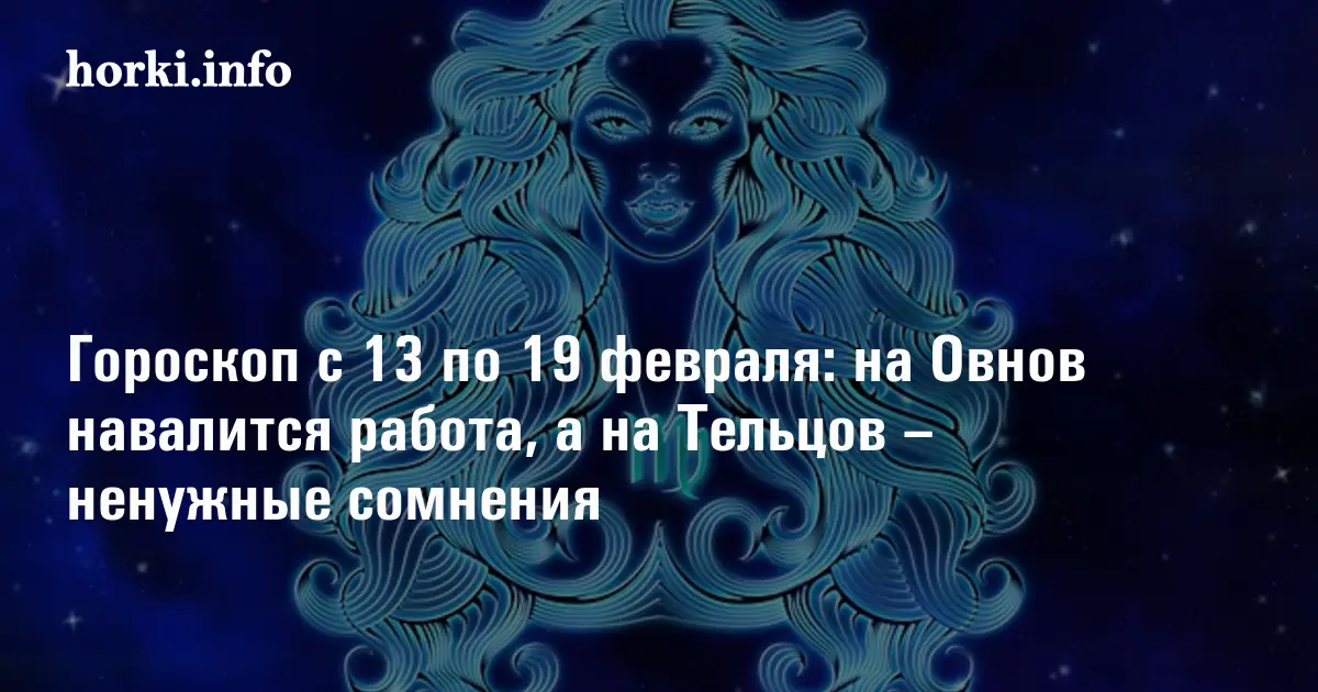 Гороскоп с 13 по 19 февраля: на Овнов навалится работа, а на Тельцов