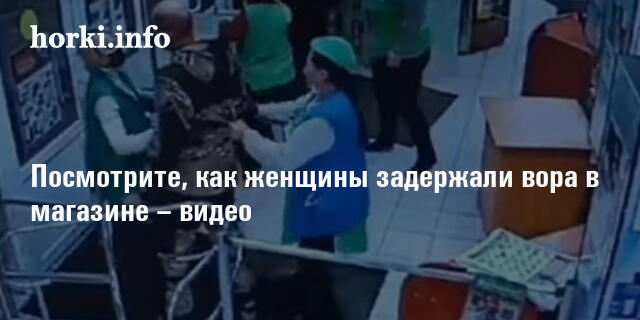 Посмотрите, как женщины задержали вора в магазине – видео | horki.info